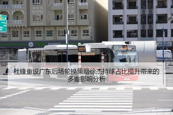 杜锋重设广东后场轮换策略徐杰持球占比提升带来的多重影响分析