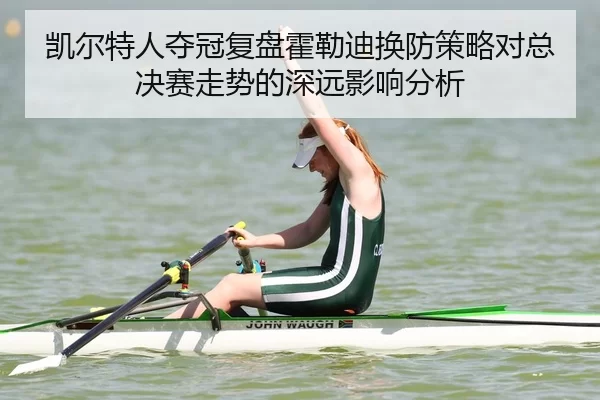 凯尔特人夺冠复盘霍勒迪换防策略对总决赛走势的深远影响分析