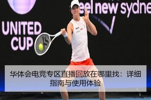 华体会电竞专区直播回放在哪里找：详细指南与使用体验