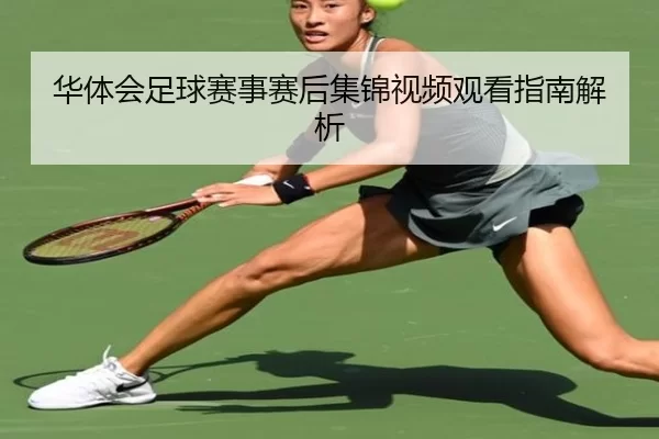 华体会足球赛事赛后集锦视频观看指南解析