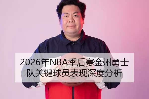 2026年NBA季后赛金州勇士队关键球员表现深度分析