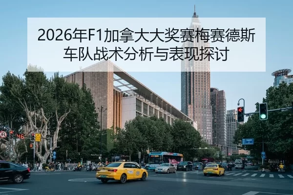 2026年F1加拿大大奖赛梅赛德斯车队战术分析与表现探讨