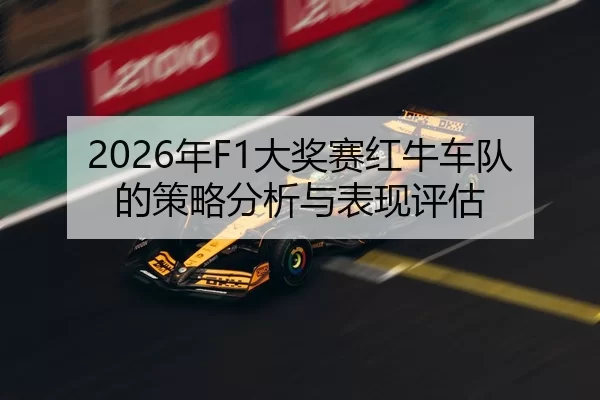 2026年F1大奖赛红牛车队的策略分析与表现评估