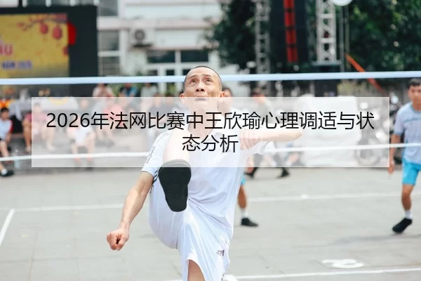 2026年法网比赛中王欣瑜心理调适与状态分析