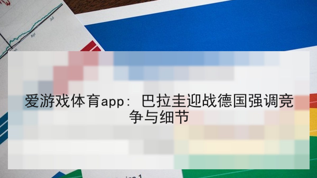 爱游戏体育app: 巴拉圭迎战德国强调竞争与细节