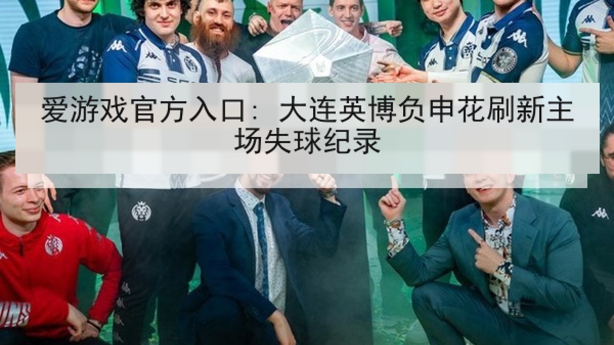爱游戏官方入口: 大连英博负申花刷新主场失球纪录
