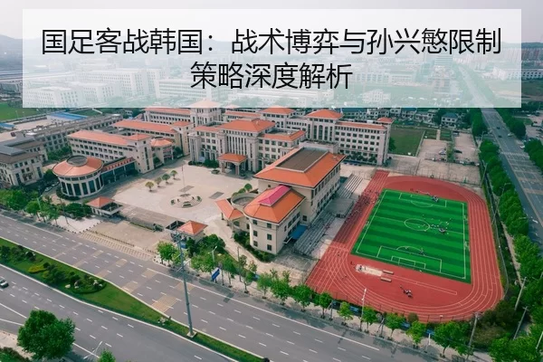国足客战韩国：战术博弈与孙兴慜限制策略深度解析