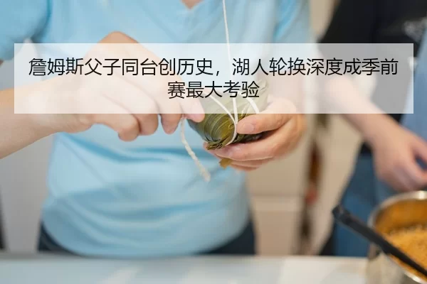 詹姆斯父子同台创历史，湖人轮换深度成季前赛最大考验