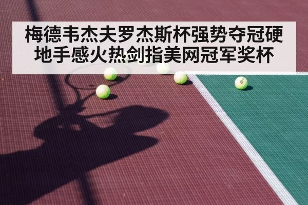 梅德韦杰夫罗杰斯杯强势夺冠硬地手感火热剑指美网冠军奖杯