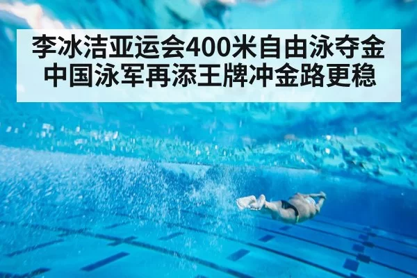 李冰洁亚运会400米自由泳夺金 中国泳军再添王牌冲金路更稳