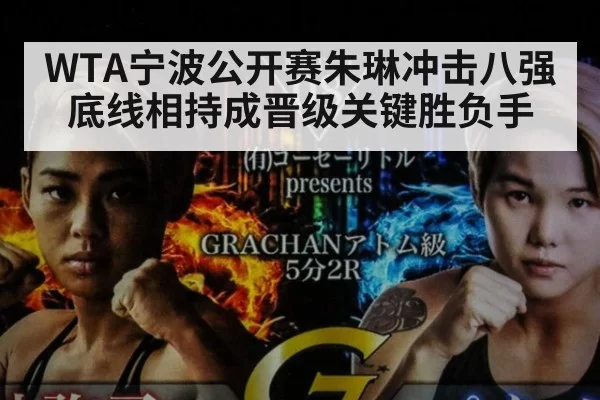 WTA宁波公开赛朱琳冲击八强底线相持成晋级关键胜负手