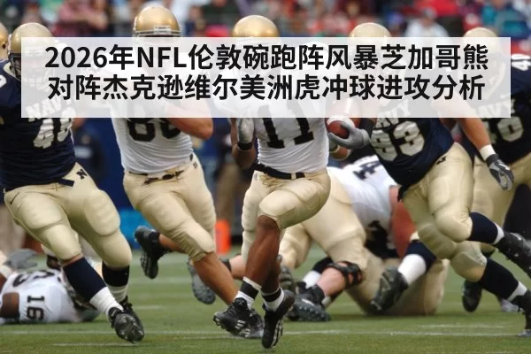 2026年NFL伦敦碗跑阵风暴芝加哥熊对阵杰克逊维尔美洲虎冲球进攻分析