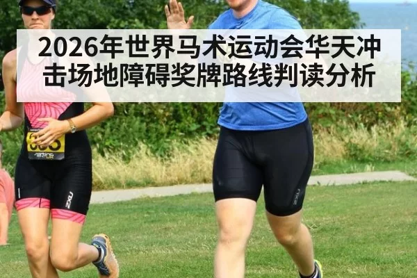 2026年世界马术运动会华天冲击场地障碍奖牌路线判读分析